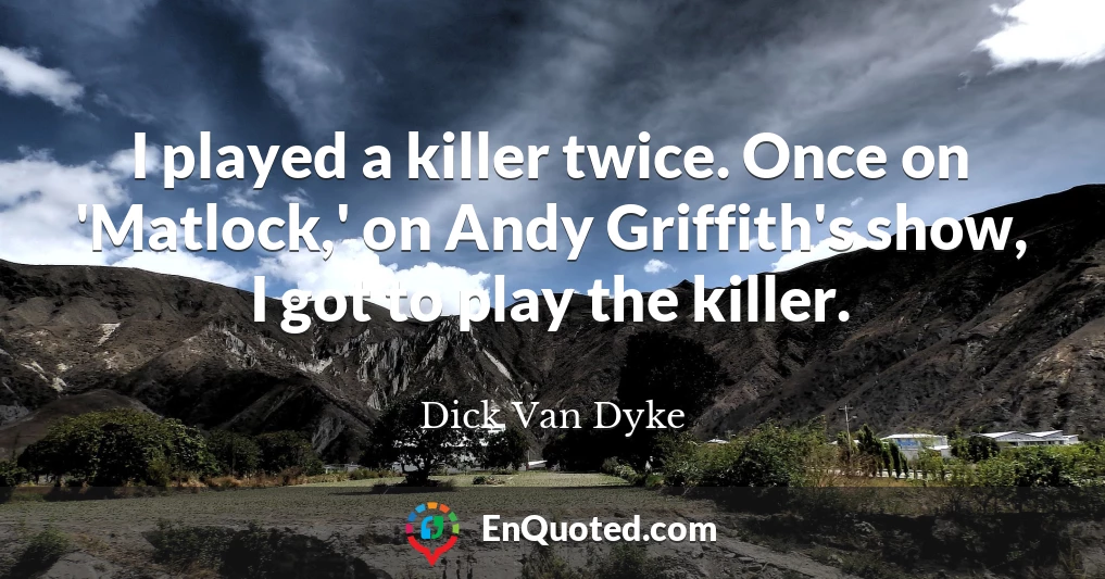I played a killer twice. Once on 'Matlock,' on Andy Griffith's show, I got to play the killer.