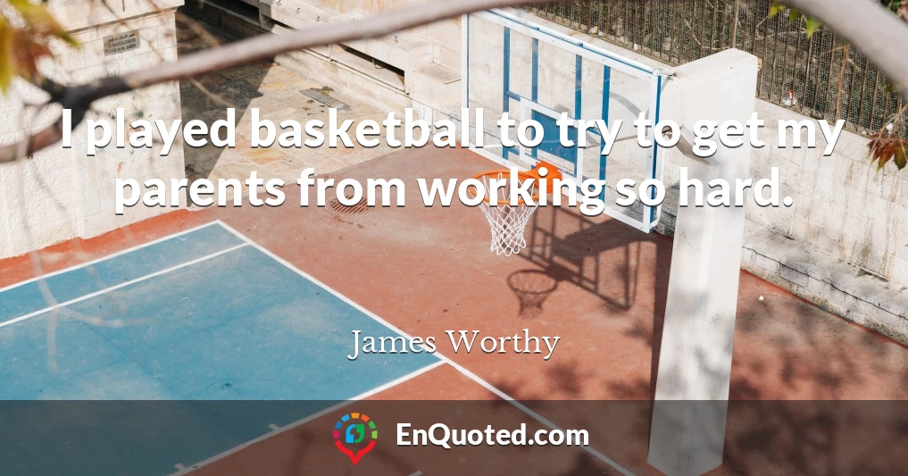 I played basketball to try to get my parents from working so hard.