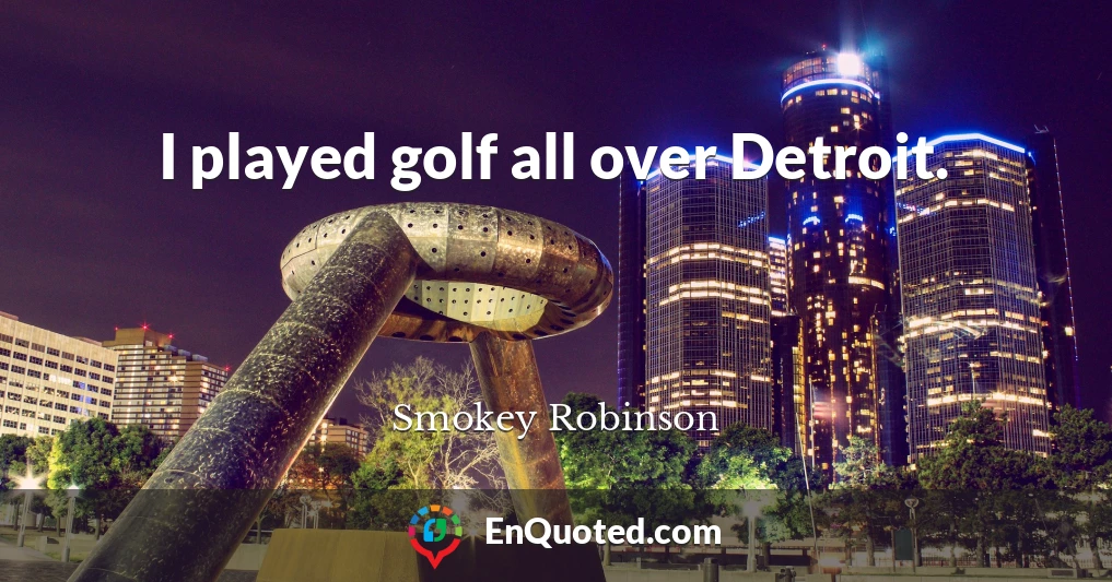 I played golf all over Detroit.