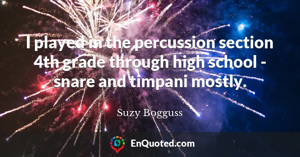 I played in the percussion section 4th grade through high school - snare and timpani mostly.