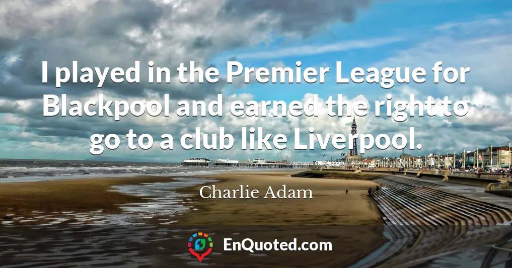 I played in the Premier League for Blackpool and earned the right to go to a club like Liverpool.