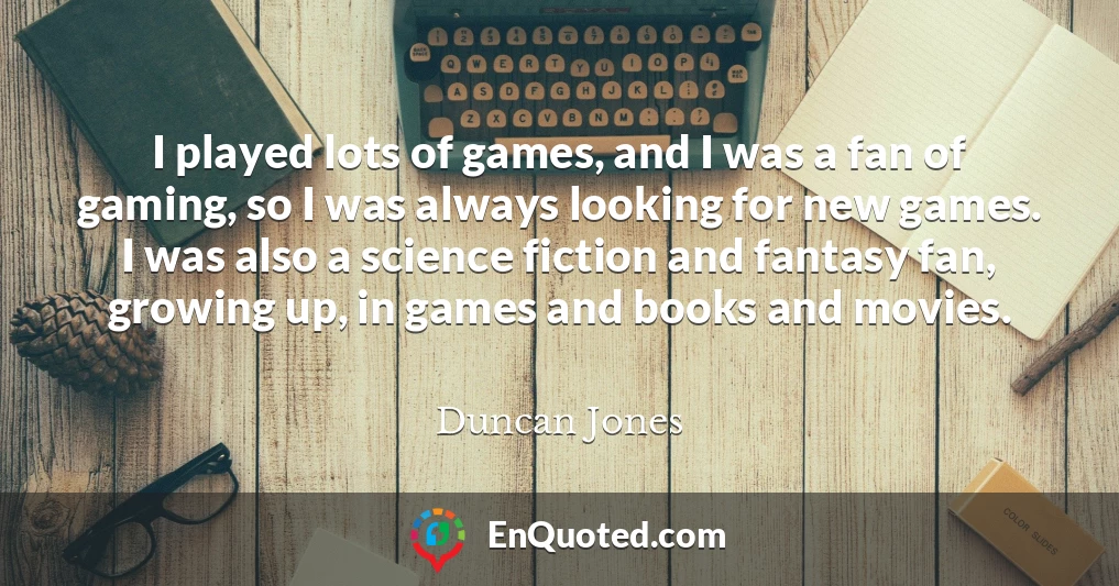 I played lots of games, and I was a fan of gaming, so I was always looking for new games. I was also a science fiction and fantasy fan, growing up, in games and books and movies.
