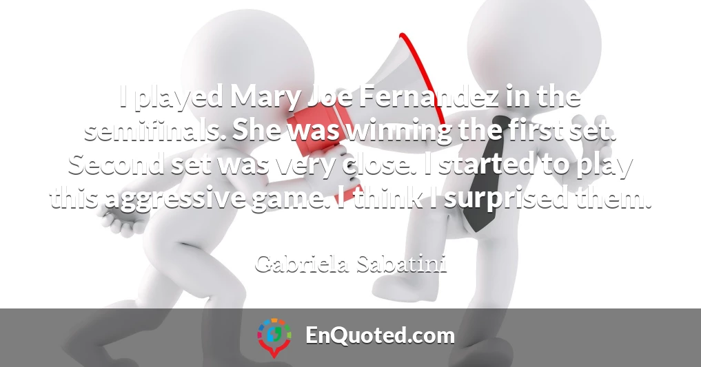 I played Mary Joe Fernandez in the semifinals. She was winning the first set. Second set was very close. I started to play this aggressive game. I think I surprised them.