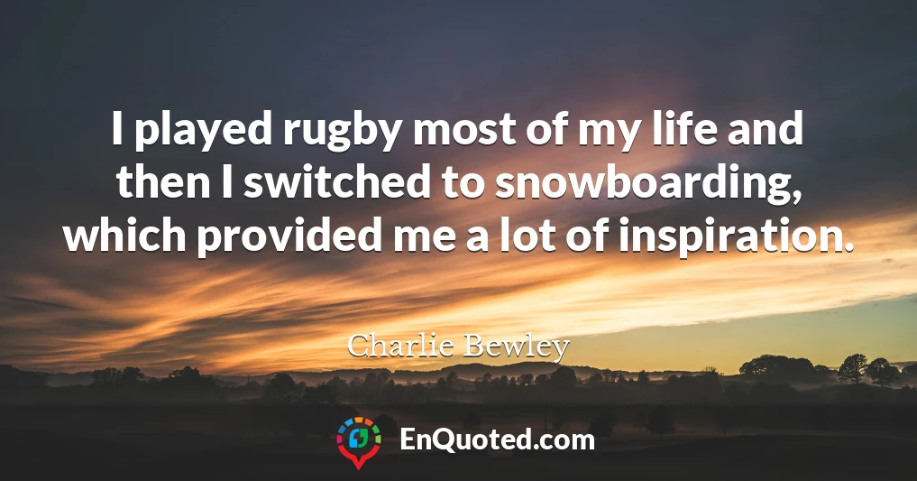 I played rugby most of my life and then I switched to snowboarding, which provided me a lot of inspiration.