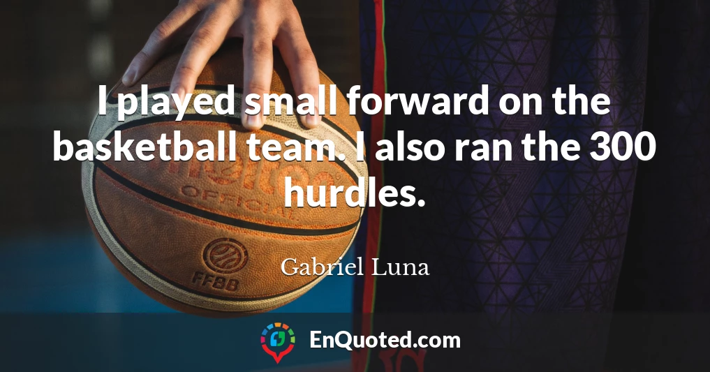 I played small forward on the basketball team. I also ran the 300 hurdles.
