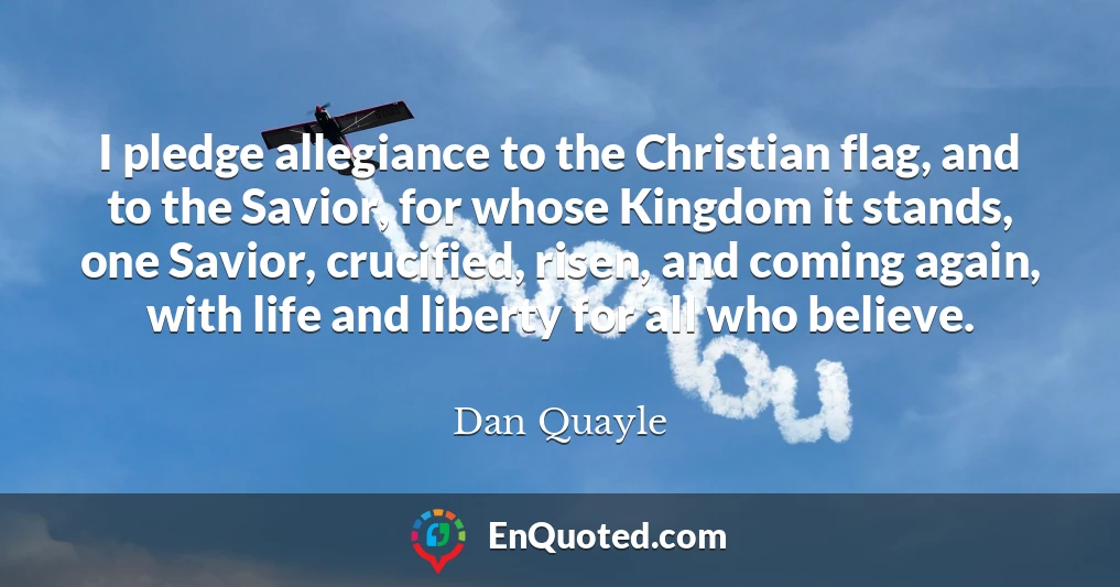 I pledge allegiance to the Christian flag, and to the Savior, for whose Kingdom it stands, one Savior, crucified, risen, and coming again, with life and liberty for all who believe.