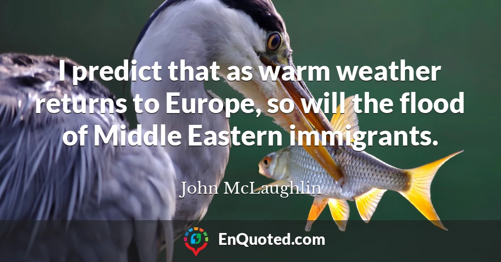 I predict that as warm weather returns to Europe, so will the flood of Middle Eastern immigrants.