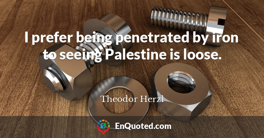 I prefer being penetrated by iron to seeing Palestine is loose.