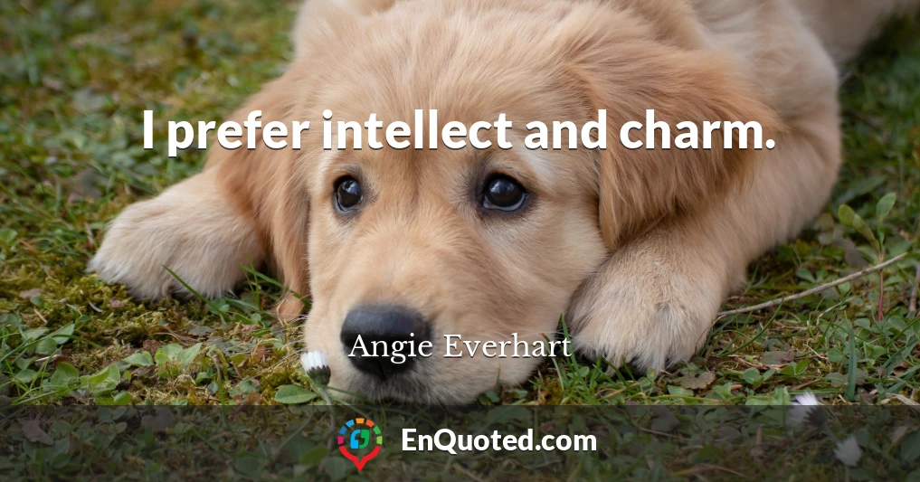 I prefer intellect and charm.