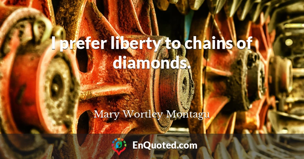 I prefer liberty to chains of diamonds.