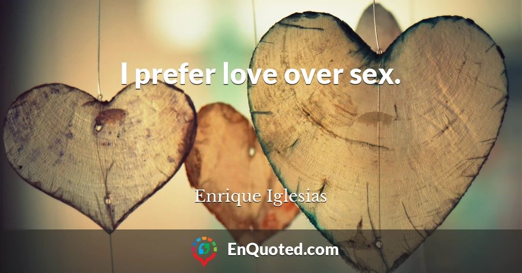 I prefer love over sex.