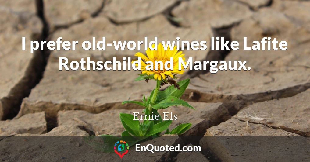 I prefer old-world wines like Lafite Rothschild and Margaux.