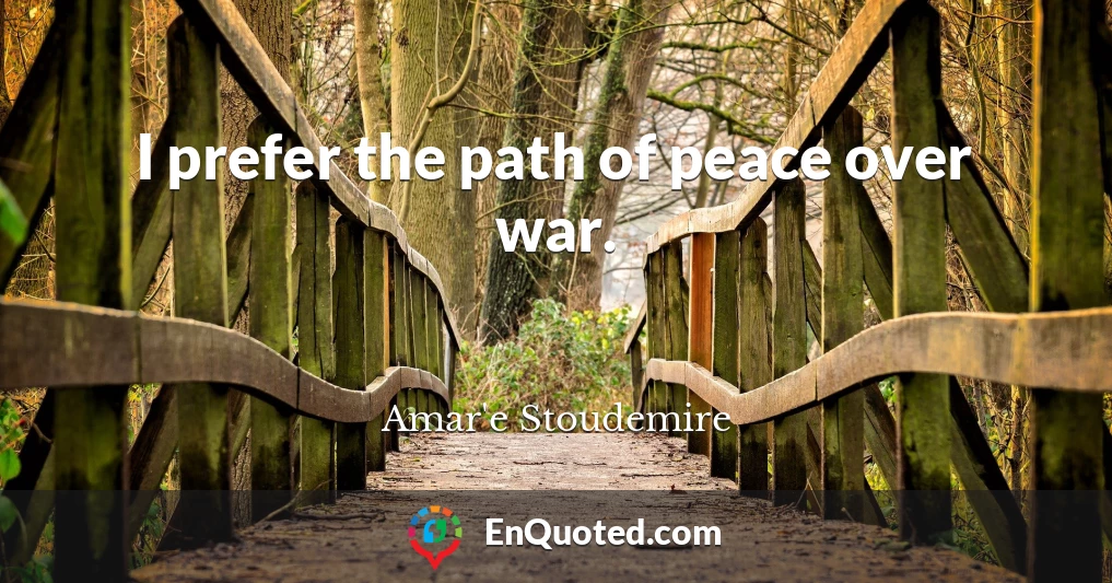 I prefer the path of peace over war.
