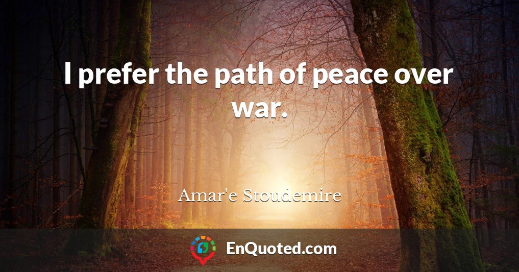 I prefer the path of peace over war.