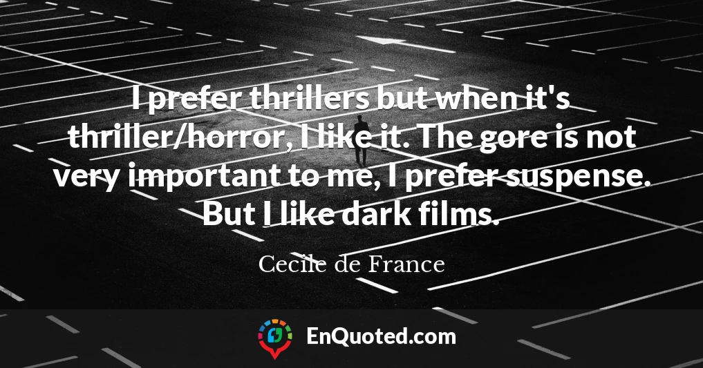 I prefer thrillers but when it's thriller/horror, I like it. The gore is not very important to me, I prefer suspense. But I like dark films.