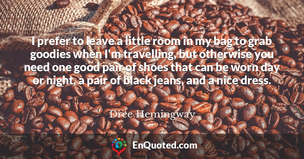 I prefer to leave a little room in my bag to grab goodies when I'm travelling, but otherwise you need one good pair of shoes that can be worn day or night, a pair of black jeans, and a nice dress.