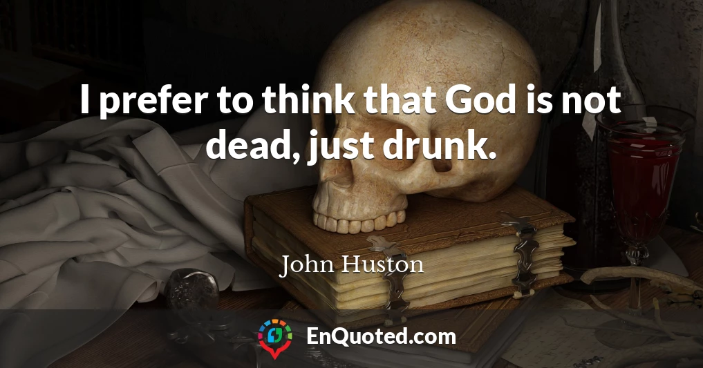 I prefer to think that God is not dead, just drunk.