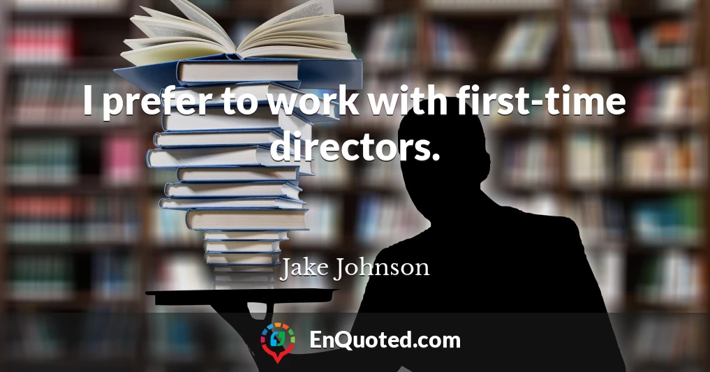 I prefer to work with first-time directors.