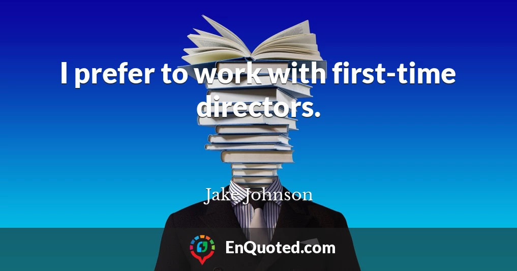 I prefer to work with first-time directors.