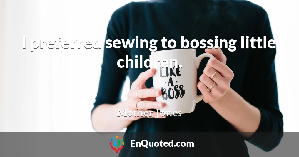 I preferred sewing to bossing little children.