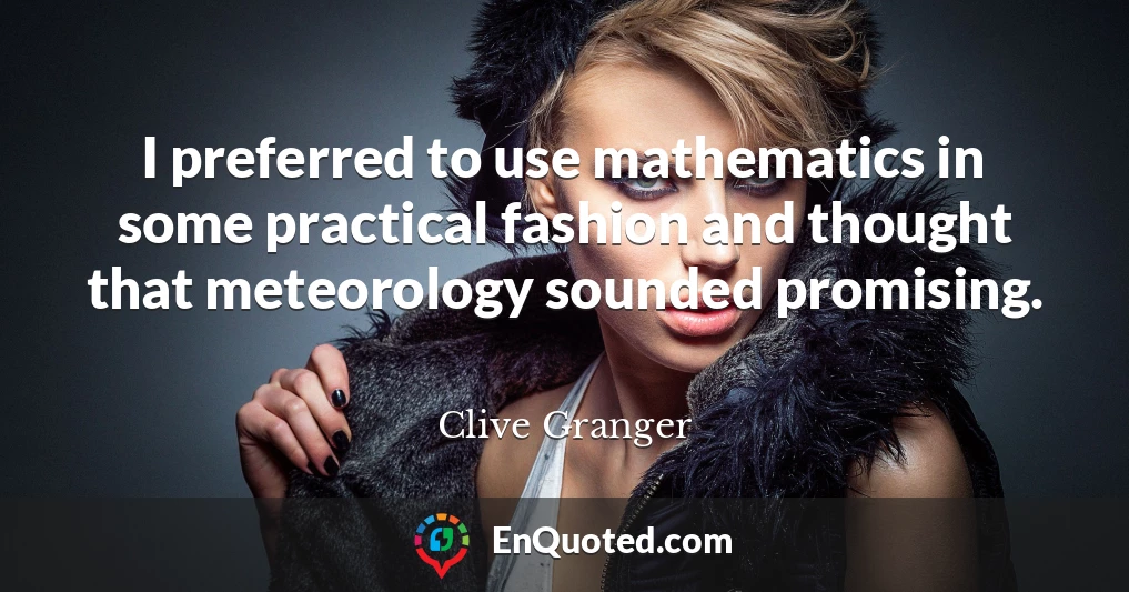 I preferred to use mathematics in some practical fashion and thought that meteorology sounded promising.