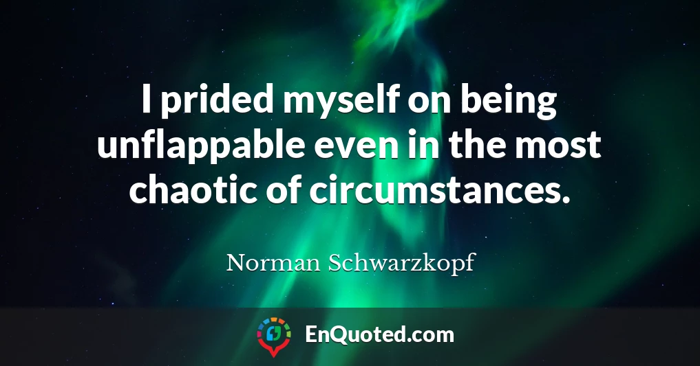 I prided myself on being unflappable even in the most chaotic of circumstances.