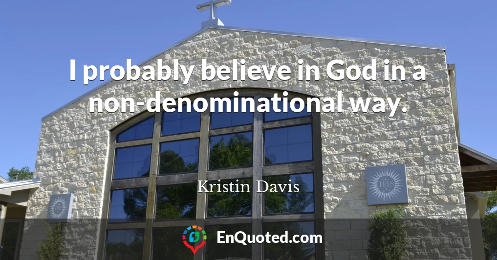 I probably believe in God in a non-denominational way.