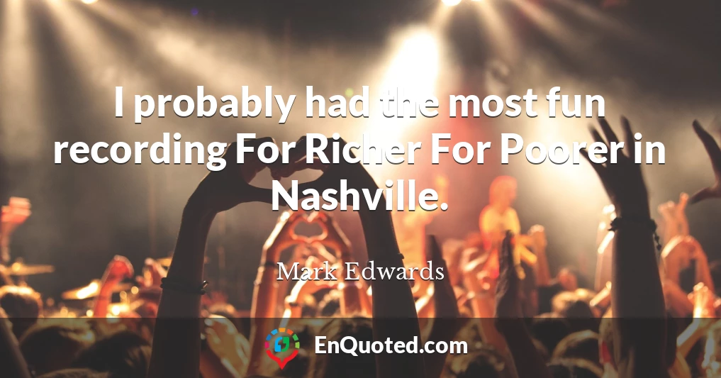I probably had the most fun recording For Richer For Poorer in Nashville.