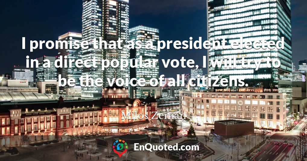 I promise that as a president elected in a direct popular vote, I will try to be the voice of all citizens.