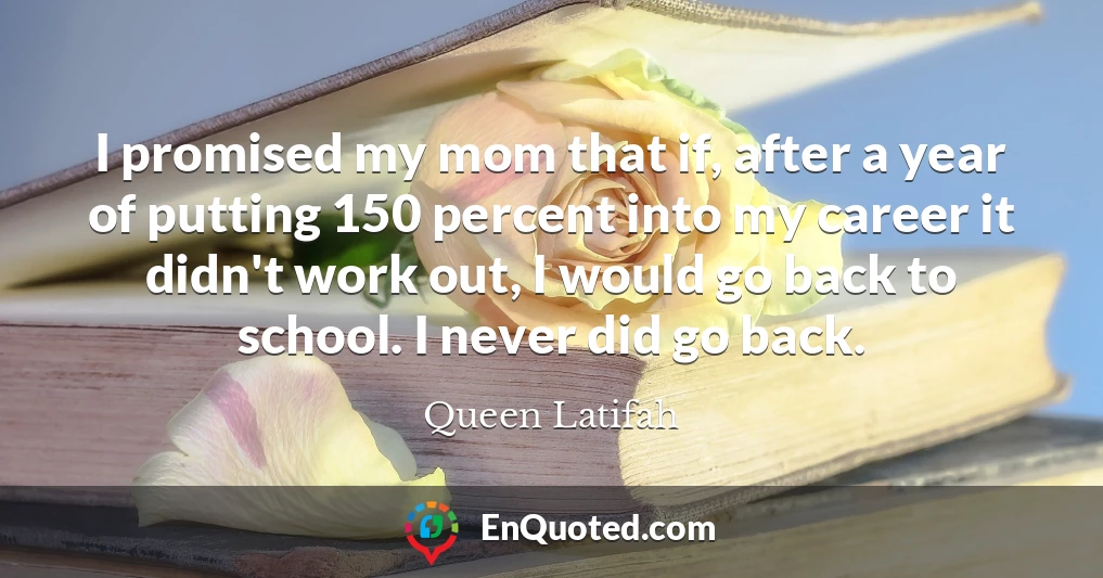 I promised my mom that if, after a year of putting 150 percent into my career it didn't work out, I would go back to school. I never did go back.