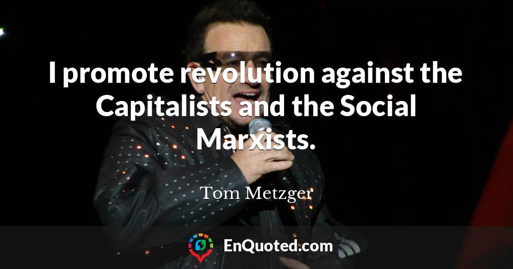 I promote revolution against the Capitalists and the Social Marxists.