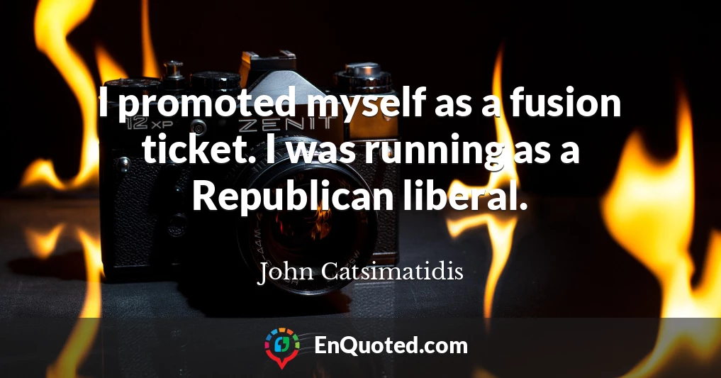 I promoted myself as a fusion ticket. I was running as a Republican liberal.