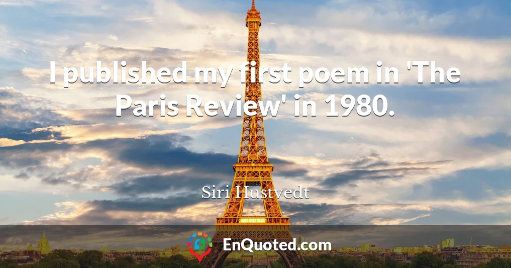 I published my first poem in 'The Paris Review' in 1980.