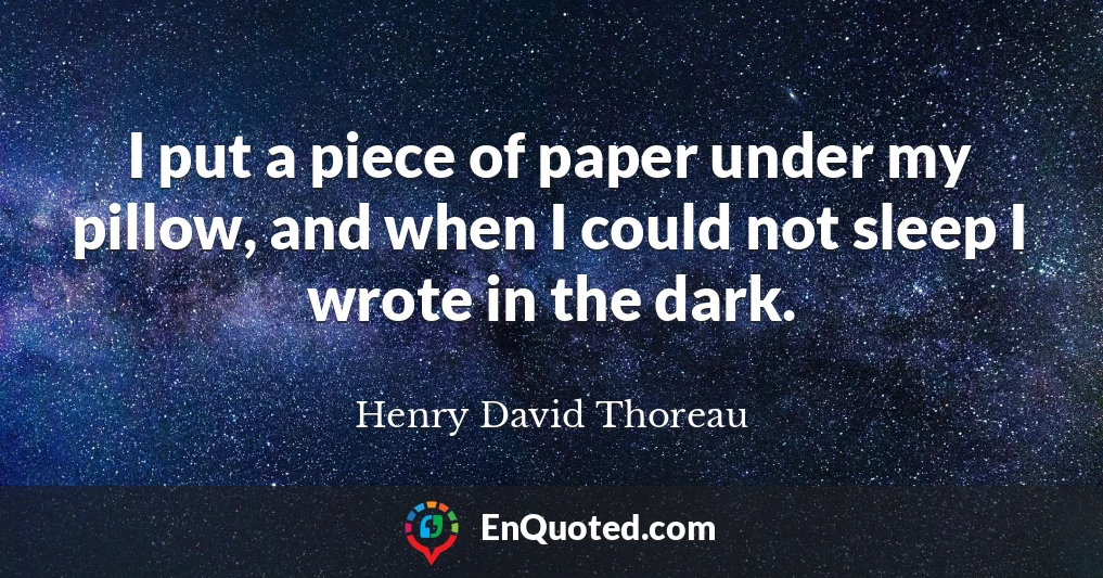 I put a piece of paper under my pillow, and when I could not sleep I wrote in the dark.