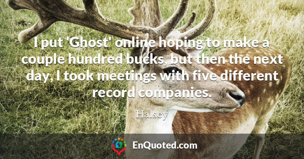 I put 'Ghost' online hoping to make a couple hundred bucks, but then the next day, I took meetings with five different record companies.