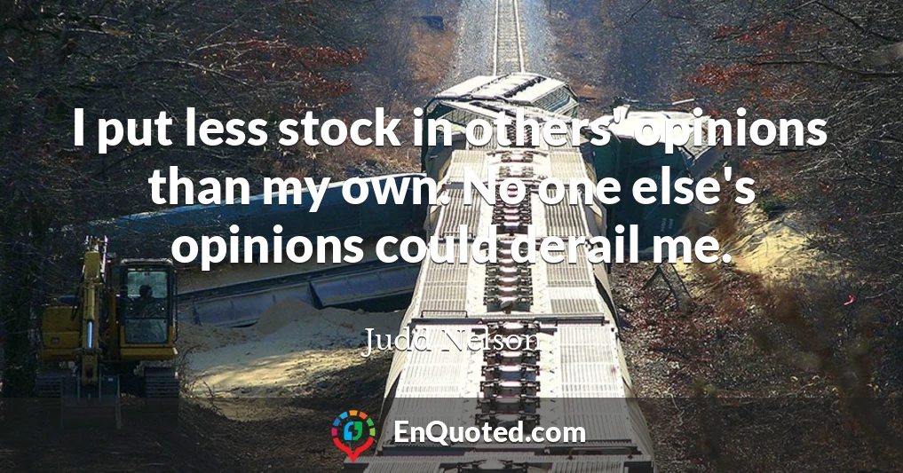I put less stock in others' opinions than my own. No one else's opinions could derail me.