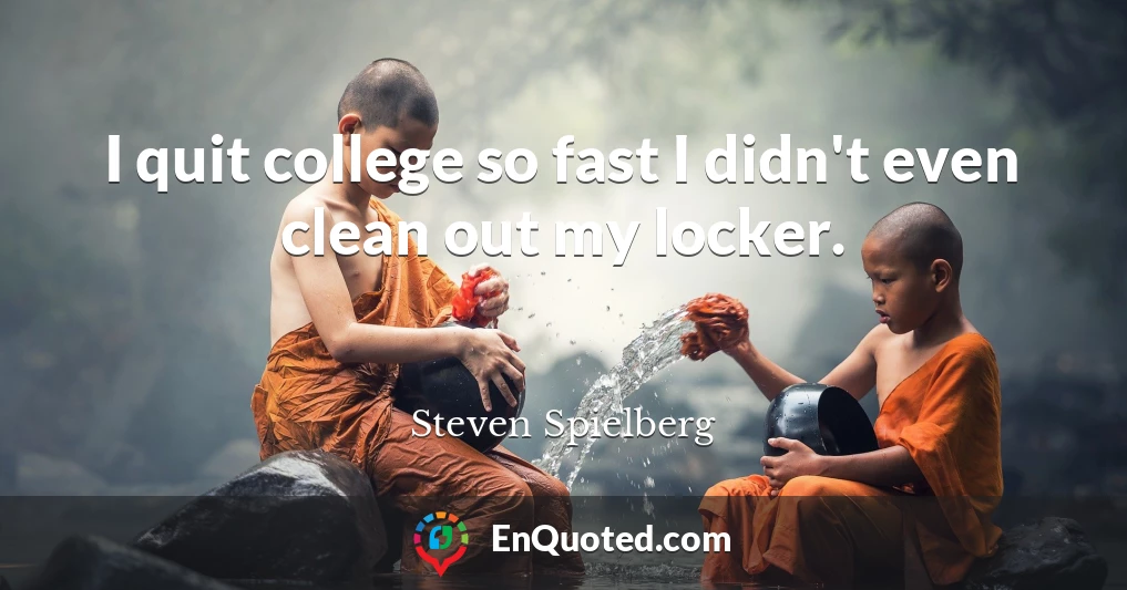 I quit college so fast I didn't even clean out my locker.