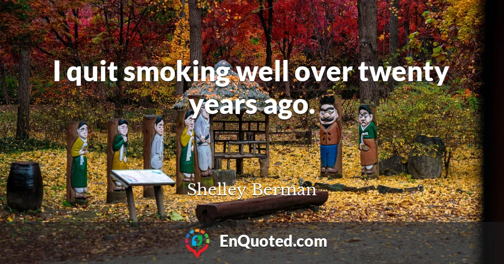 I quit smoking well over twenty years ago.