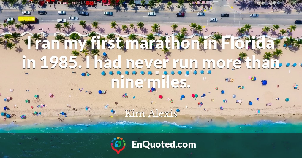 I ran my first marathon in Florida in 1985. I had never run more than nine miles.