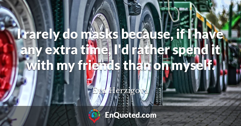 I rarely do masks because, if I have any extra time, I'd rather spend it with my friends than on myself.