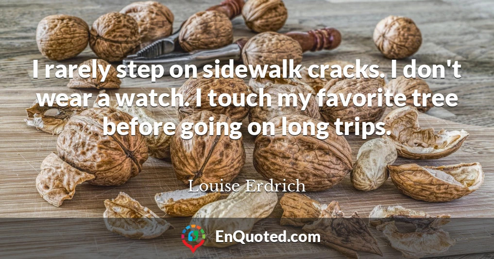 I rarely step on sidewalk cracks. I don't wear a watch. I touch my favorite tree before going on long trips.