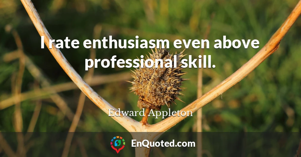 I rate enthusiasm even above professional skill.