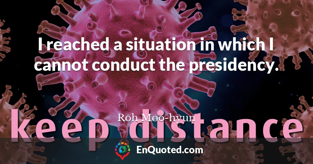 I reached a situation in which I cannot conduct the presidency.