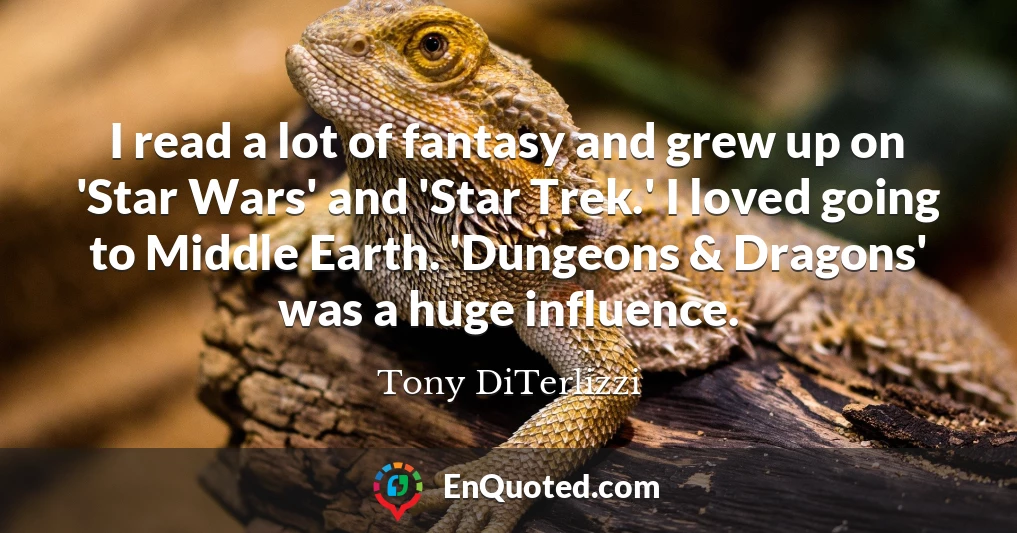 I read a lot of fantasy and grew up on 'Star Wars' and 'Star Trek.' I loved going to Middle Earth. 'Dungeons & Dragons' was a huge influence.
