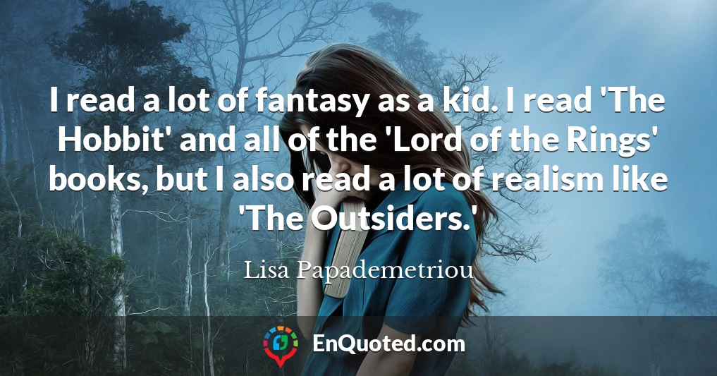 I read a lot of fantasy as a kid. I read 'The Hobbit' and all of the 'Lord of the Rings' books, but I also read a lot of realism like 'The Outsiders.'