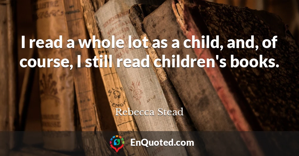 I read a whole lot as a child, and, of course, I still read children's books.