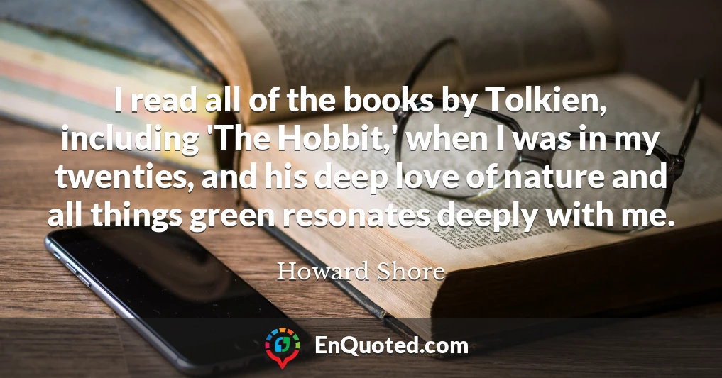 I read all of the books by Tolkien, including 'The Hobbit,' when I was in my twenties, and his deep love of nature and all things green resonates deeply with me.