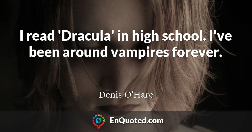 I read 'Dracula' in high school. I've been around vampires forever.