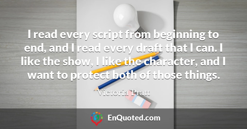 I read every script from beginning to end, and I read every draft that I can. I like the show, I like the character, and I want to protect both of those things.