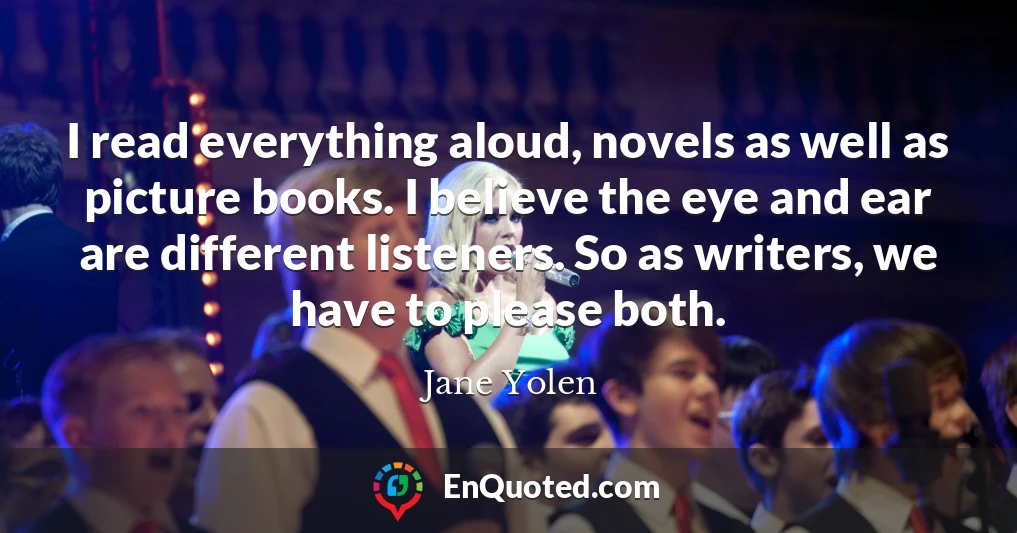 I read everything aloud, novels as well as picture books. I believe the eye and ear are different listeners. So as writers, we have to please both.